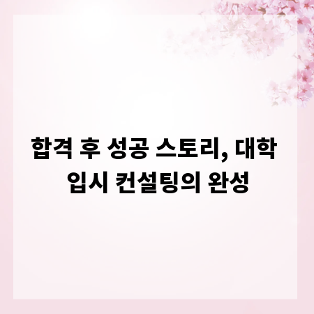 합격 후 성공 스토리, 대학 입시 컨설팅의 완성