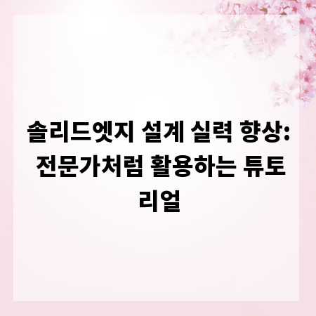 솔리드엣지 설계 실력 향상: 전문가처럼 활용하는 튜토리얼