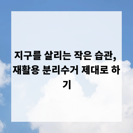 지구를 살리는 작은 습관, 재활용 분리수거 제대로 하기