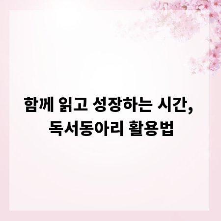 함께 읽고 성장하는 시간, 독서동아리 활용법