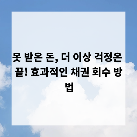 못 받은 돈, 더 이상 걱정은 끝! 효과적인 채권 회수 방법