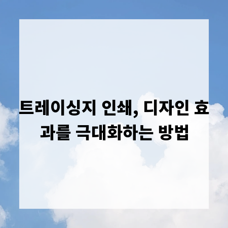 트레이싱지 인쇄, 디자인 효과를 극대화하는 방법