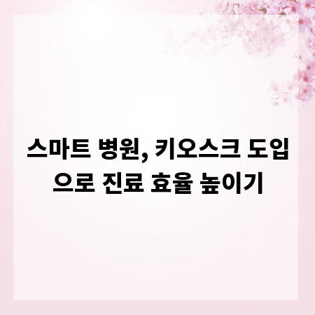 스마트 병원, 키오스크 도입으로 진료 효율 높이기
