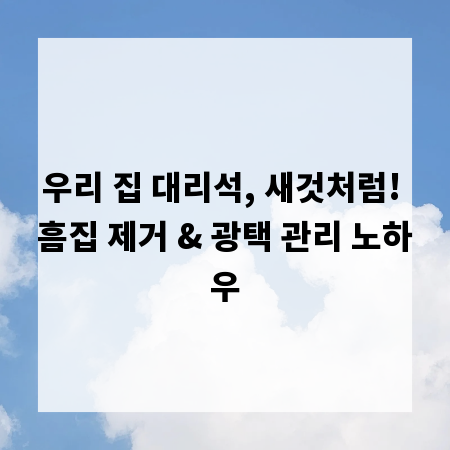 우리 집 대리석, 새것처럼! 흠집 제거 & 광택 관리 노하우