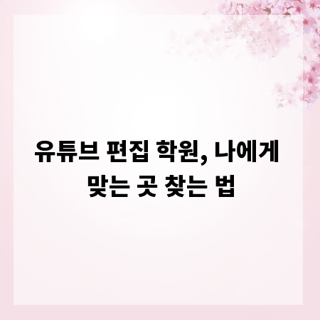유튜브 편집 학원, 나에게 맞는 곳 찾는 법