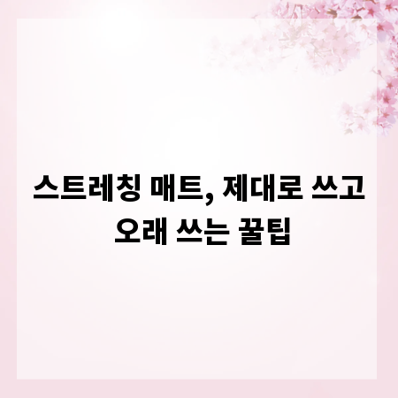 스트레칭 매트, 제대로 쓰고 오래 쓰는 꿀팁