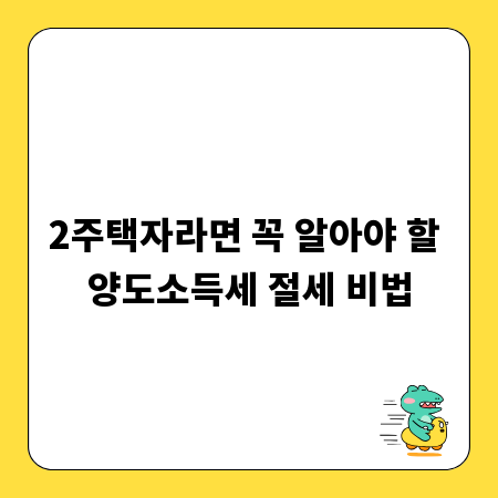 2주택자라면 꼭 알아야 할 양도소득세 절세 비법