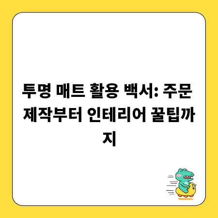 투명 매트 활용 백서: 주문 제작부터 인테리어 꿀팁까지