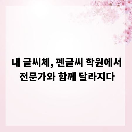 내 글씨체, 펜글씨 학원에서 전문가와 함께 달라지다