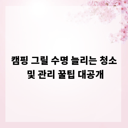 캠핑 그릴 수명 늘리는 청소 및 관리 꿀팁 대공개