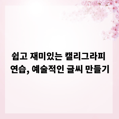 쉽고 재미있는 캘리그라피 연습, 예술적인 글씨 만들기