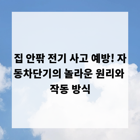 집 안팎 전기 사고 예방! 자동차단기의 놀라운 원리와 작동 방식