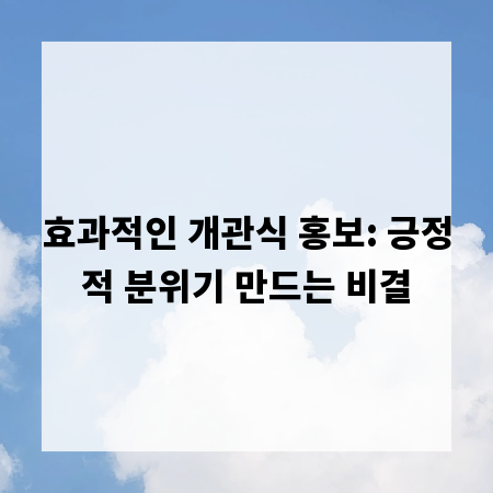 효과적인 개관식 홍보: 긍정적 분위기 만드는 비결