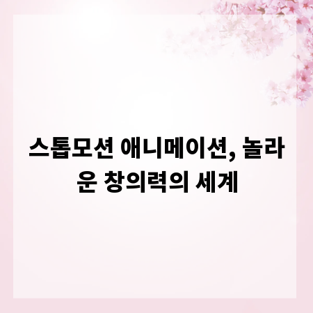 스톱모션 애니메이션, 놀라운 창의력의 세계