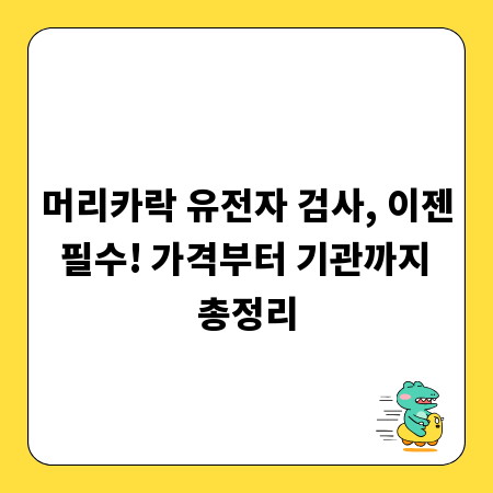 머리카락 유전자 검사, 이젠 필수! 가격부터 기관까지 총정리
