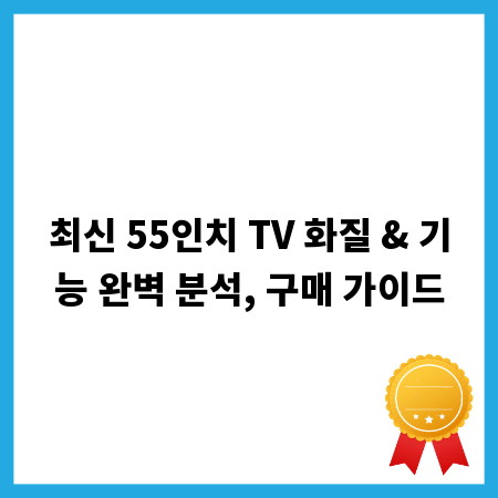 최신 55인치 TV 화질 & 기능 완벽 분석, 구매 가이드