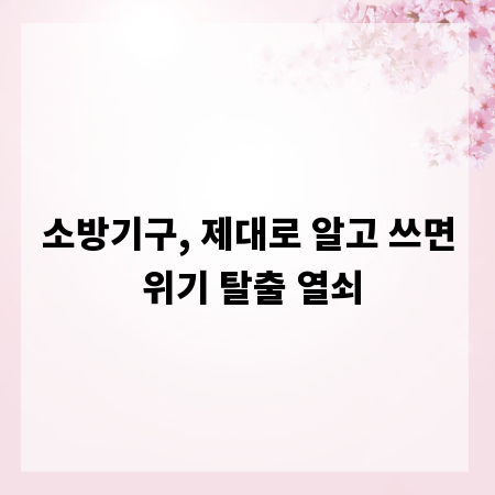 소방기구, 제대로 알고 쓰면 위기 탈출 열쇠