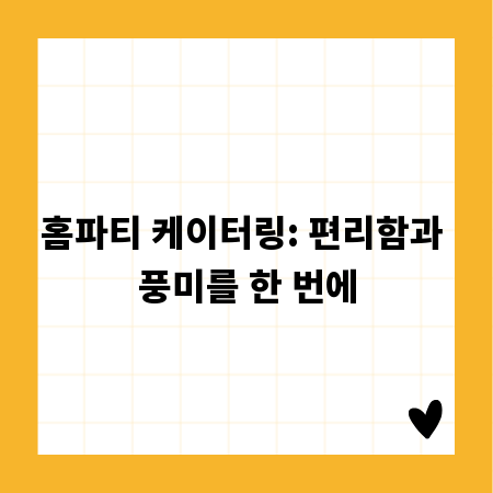 홈파티 케이터링: 편리함과 풍미를 한 번에