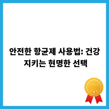 안전한 항균제 사용법: 건강 지키는 현명한 선택