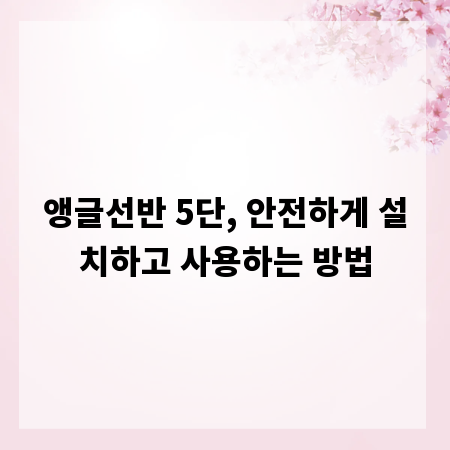 앵글선반 5단, 안전하게 설치하고 사용하는 방법