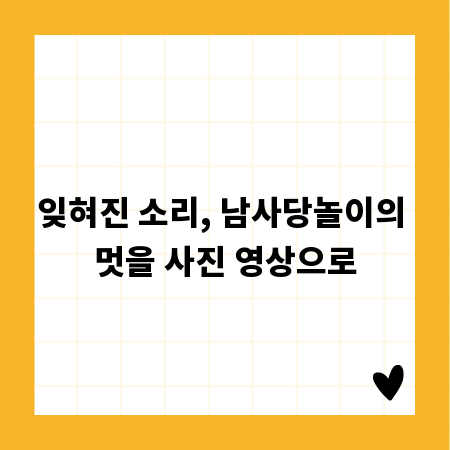 잊혀진 소리, 남사당놀이의 멋을 사진 영상으로