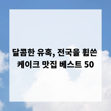 달콤한 유혹, 전국을 휩쓴 케이크 맛집 베스트 50