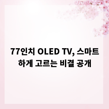 77인치 OLED TV, 스마트하게 고르는 비결 공개