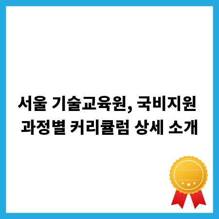 서울 기술교육원, 국비지원 과정별 커리큘럼 상세 소개