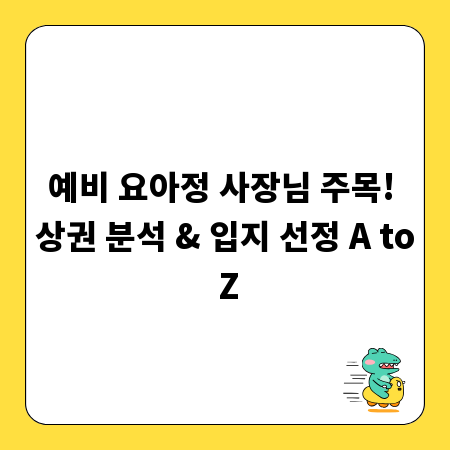 예비 요아정 사장님 주목! 상권 분석 & 입지 선정 A to Z