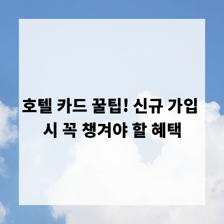 호텔 카드 꿀팁! 신규 가입 시 꼭 챙겨야 할 혜택