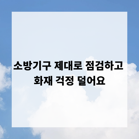 소방기구 제대로 점검하고 화재 걱정 덜어요