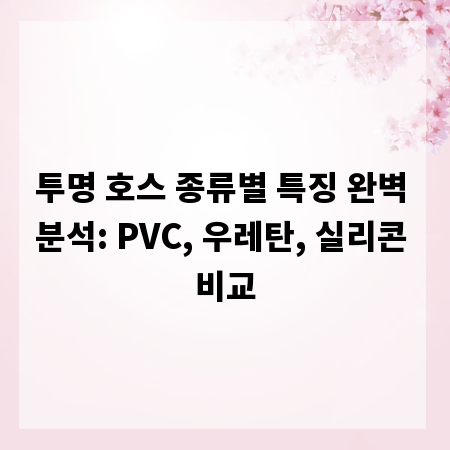 투명 호스 종류별 특징 완벽 분석: PVC, 우레탄, 실리콘 비교