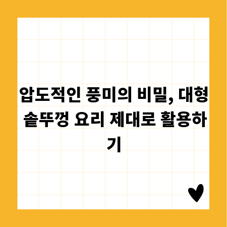 압도적인 풍미의 비밀, 대형 솥뚜껑 요리 제대로 활용하기