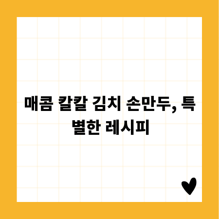 매콤 칼칼 김치 손만두, 특별한 레시피