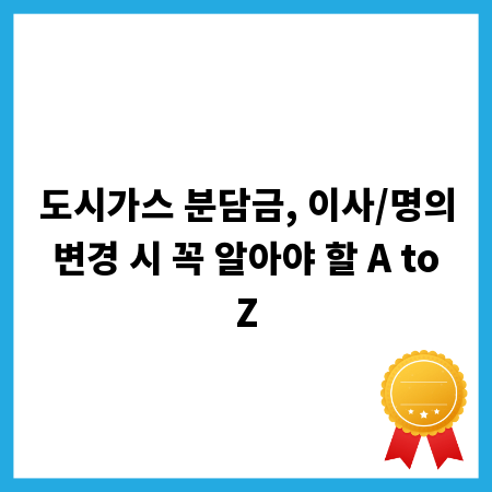 도시가스 분담금, 이사/명의 변경 시 꼭 알아야 할 A to Z