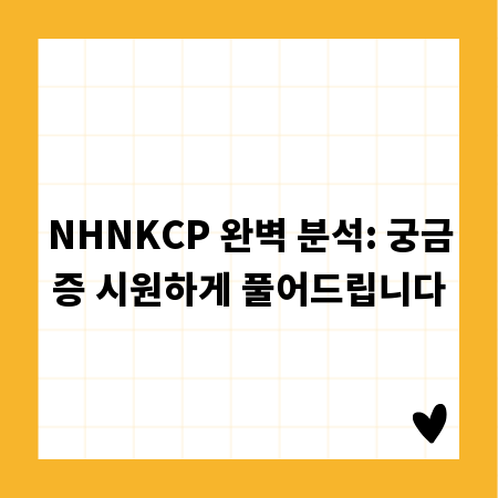 NHNKCP 완벽 분석: 궁금증 시원하게 풀어드립니다