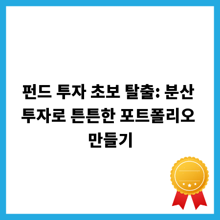 펀드 투자 초보 탈출: 분산 투자로 튼튼한 포트폴리오 만들기