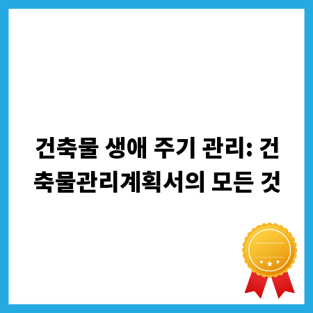 건축물 생애 주기 관리: 건축물관리계획서의 모든 것