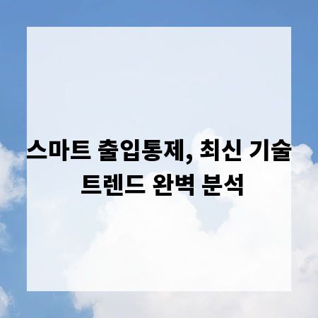 스마트 출입통제, 최신 기술 트렌드 완벽 분석
