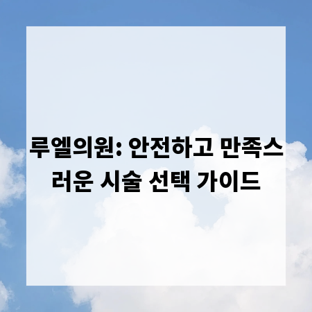 루엘의원: 안전하고 만족스러운 시술 선택 가이드
