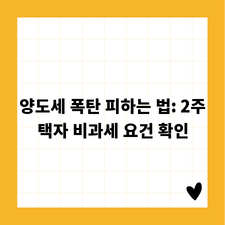양도세 폭탄 피하는 법: 2주택자 비과세 요건 확인