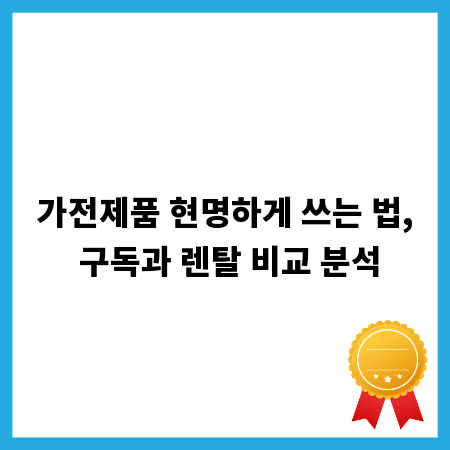 가전제품 현명하게 쓰는 법, 구독과 렌탈 비교 분석
