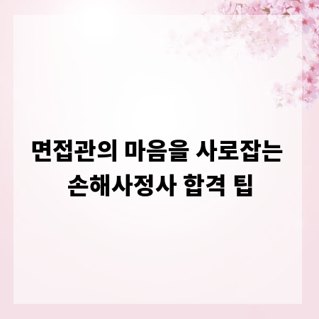 면접관의 마음을 사로잡는 손해사정사 합격 팁