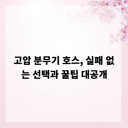 고압 분무기 호스, 실패 없는 선택과 꿀팁 대공개