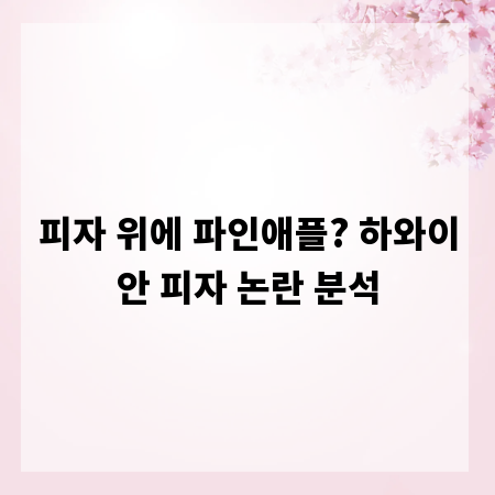 피자 위에 파인애플? 하와이안 피자 논란 분석