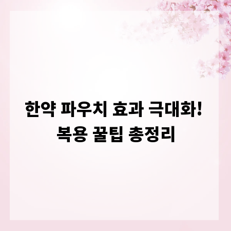 한약 파우치 효과 극대화! 복용 꿀팁 총정리