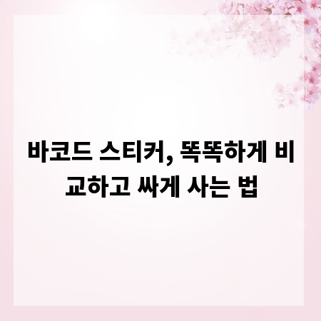 바코드 스티커, 똑똑하게 비교하고 싸게 사는 법