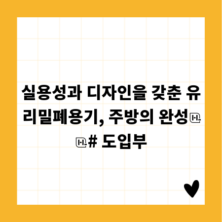 실용성과 디자인을 갖춘 유리밀폐용기, 주방의 완성

# 도입부