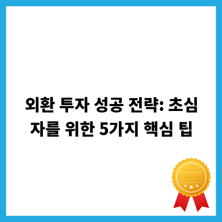 외환 투자 성공 전략: 초심자를 위한 5가지 핵심 팁