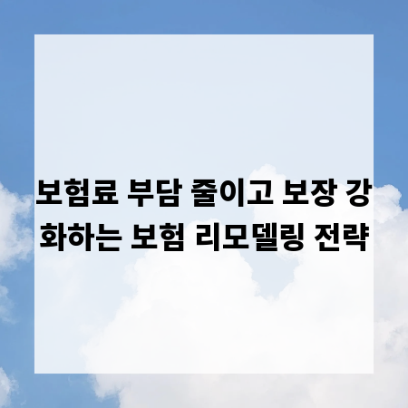 보험료 부담 줄이고 보장 강화하는 보험 리모델링 전략